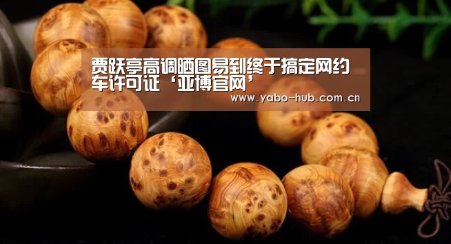贾跃亭高调晒图易到终于搞定网约车许可证‘亚博官网’(图2) 亚博app