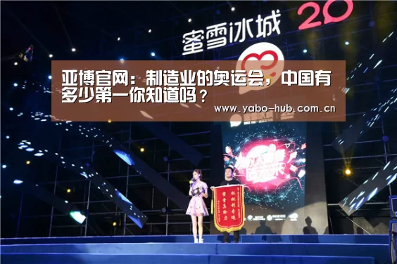 亚博官网:制造业的奥运会,中国有多少第一你知道吗?(图1) 亚博平台