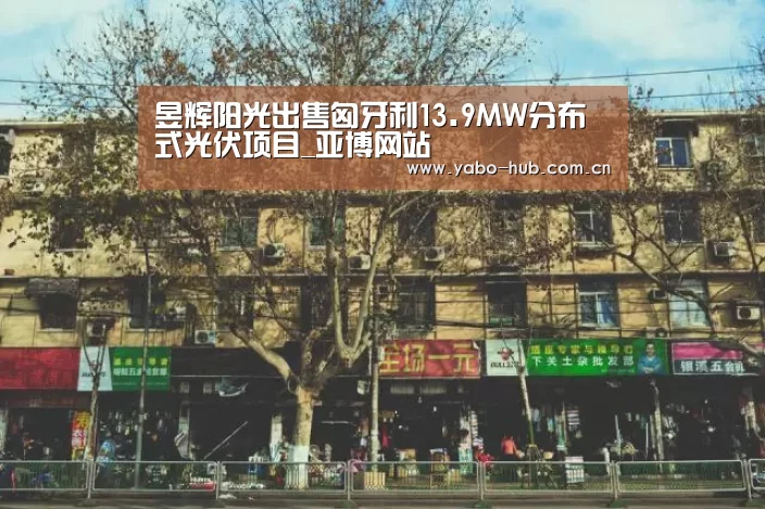 昱辉阳光出售匈牙利13.9MW分布式光伏项目_亚博网站(图2) 亚博官网