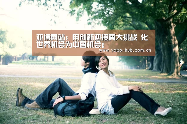 亚博网站:用创新迎接两大挑战 化世界机会为中国机会!(图2) 亚博官网