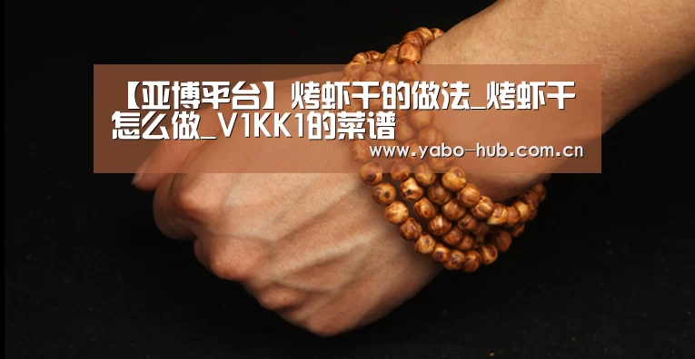 【亚博平台】烤虾干的做法_烤虾干怎么做_V1KK1的菜谱(图2) 亚博网站