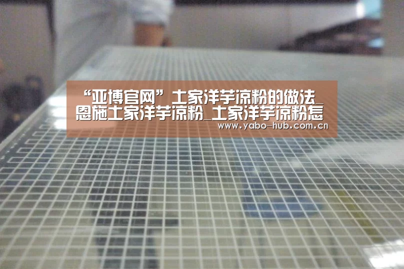 “亚博官网”土家洋芋凉粉的做法_恩施土家洋芋凉粉_土家洋芋凉粉怎么做_曼的爸爸的菜谱(图2) 亚博平台